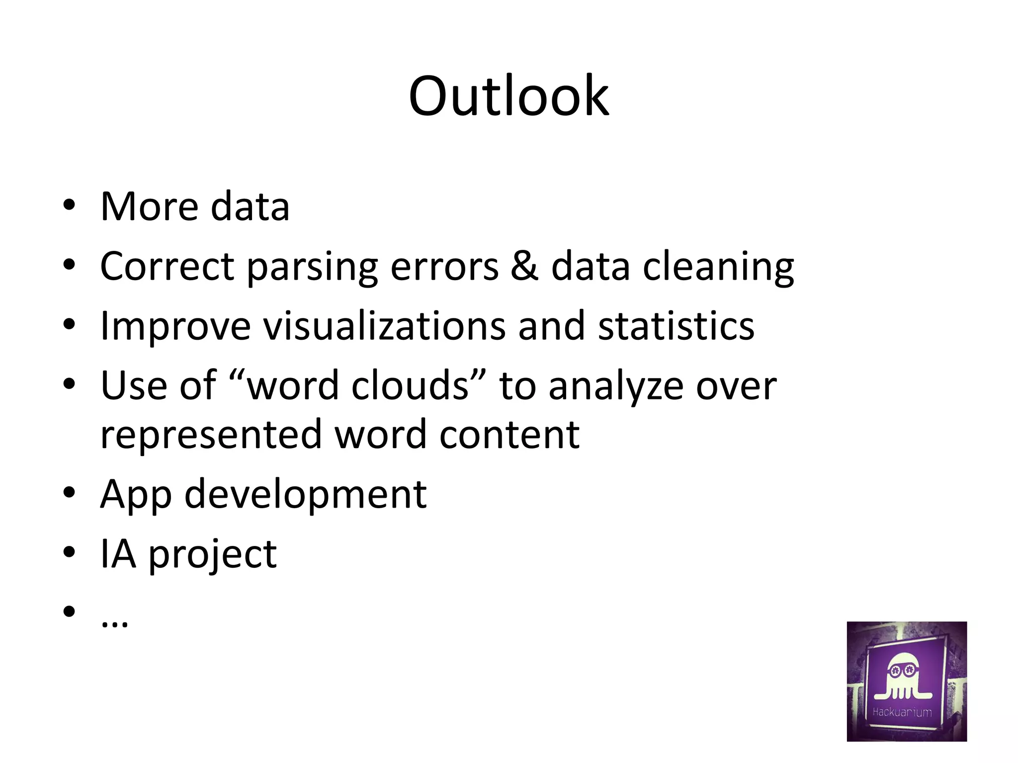 Outlook
• More data
• Correct parsing errors & data cleaning
• Improve visualizations and statistics
• Use of “word clouds” to analyze over
represented word content
• App development
• IA project
• …
 