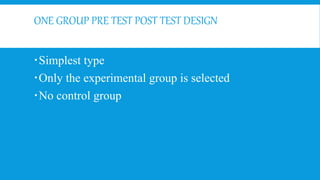 ONE GROUP PRETESTPOST TEST DESIGN
Experimental
group
Treatment
Post test
Pretest
 