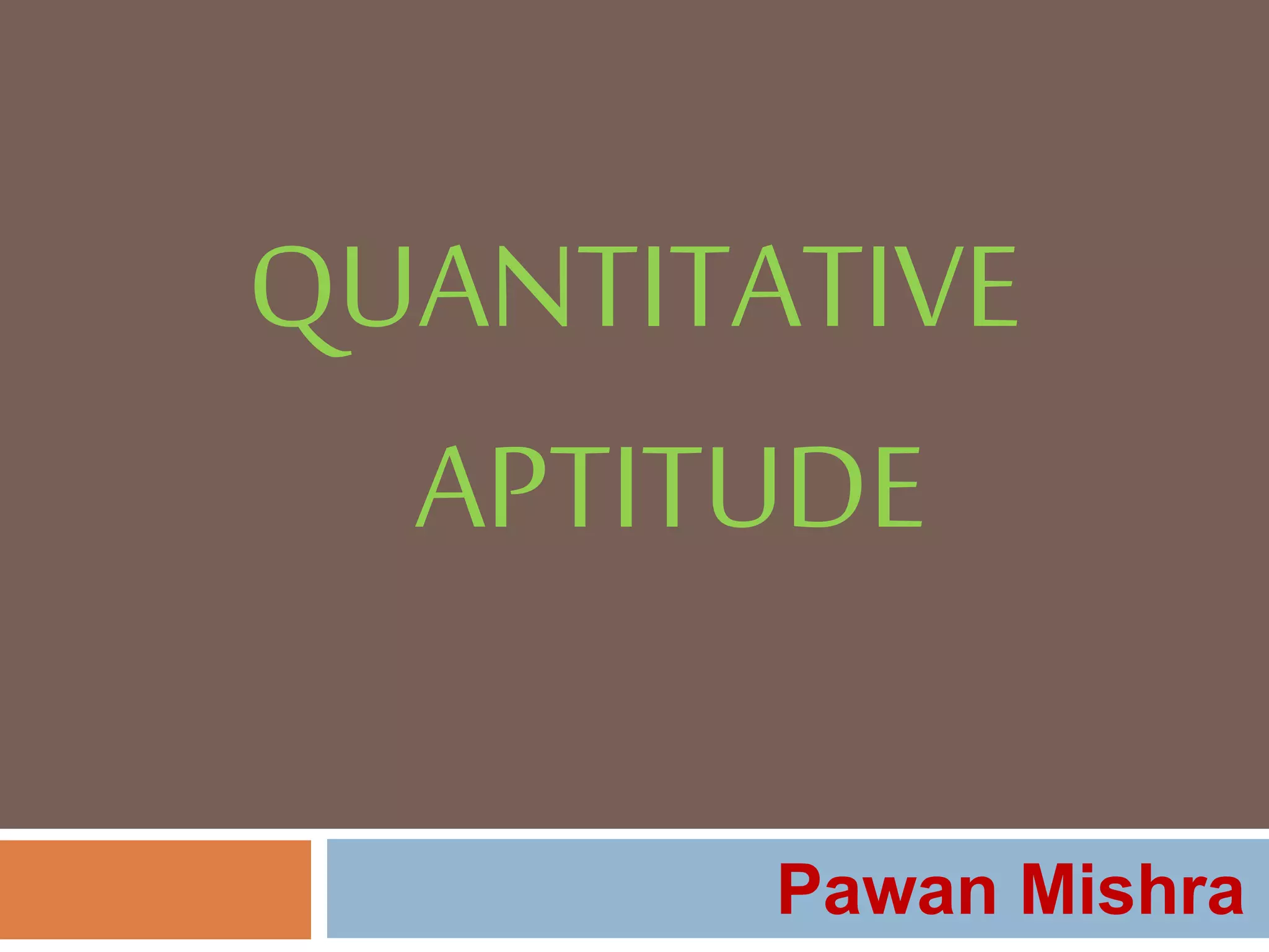 QUANTITATIVE
APTITUDE
Pawan Mishra
 