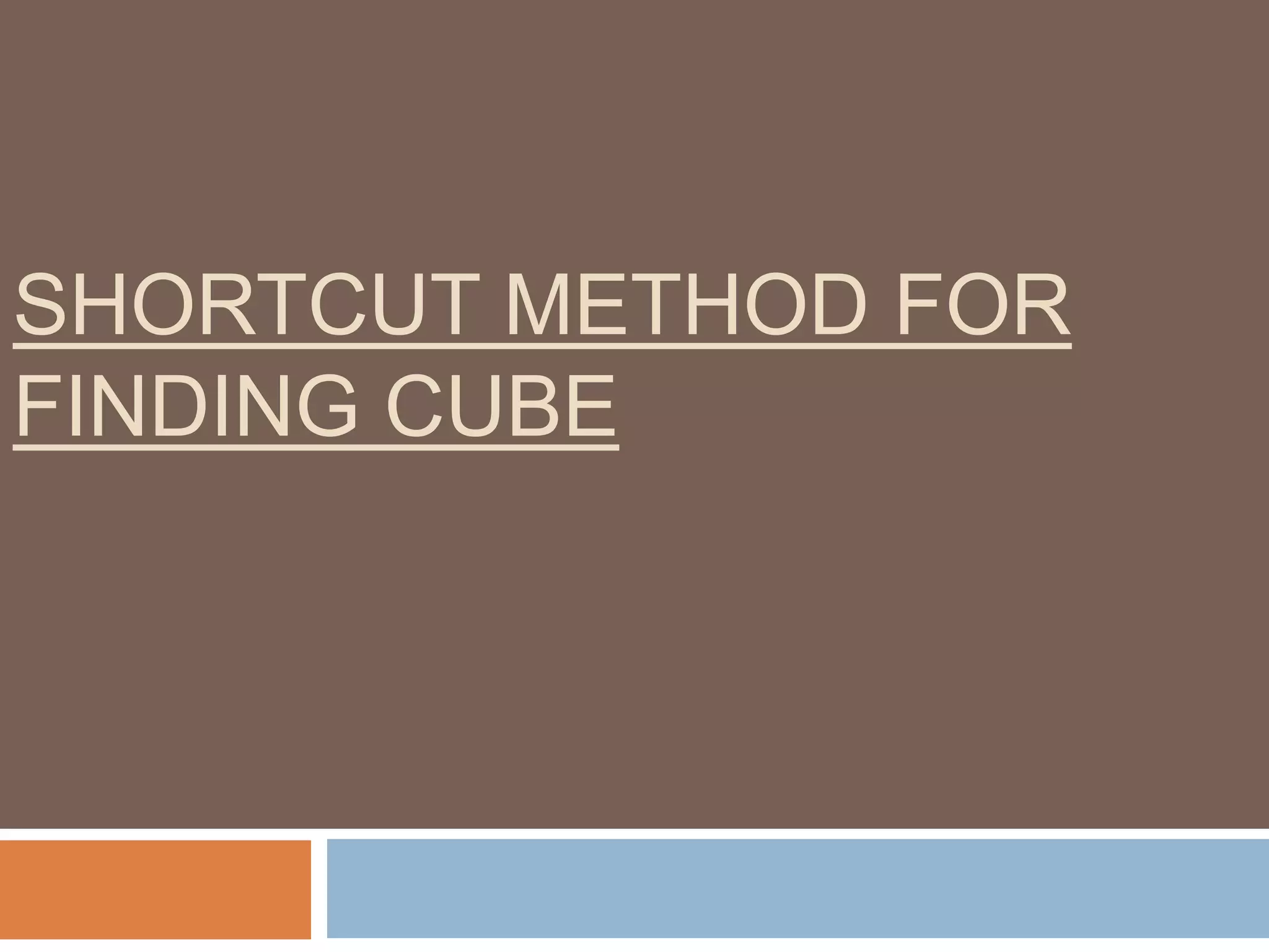 SHORTCUT METHOD FOR
FINDING CUBE
 