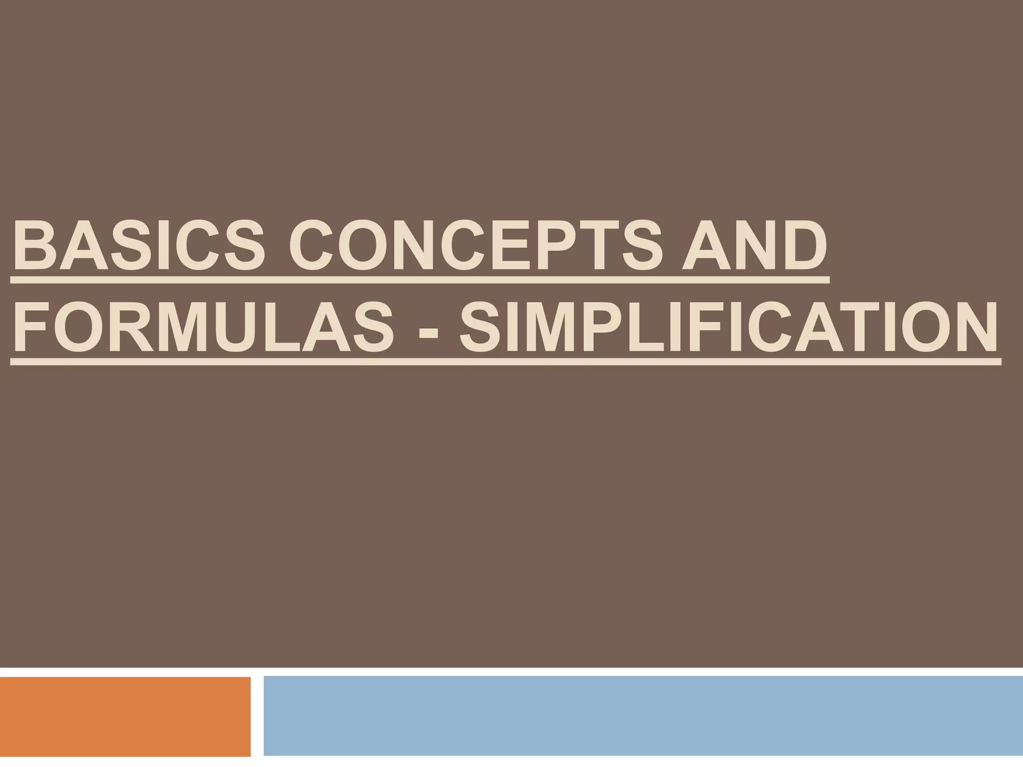 BASICS CONCEPTS AND
FORMULAS - SIMPLIFICATION
 