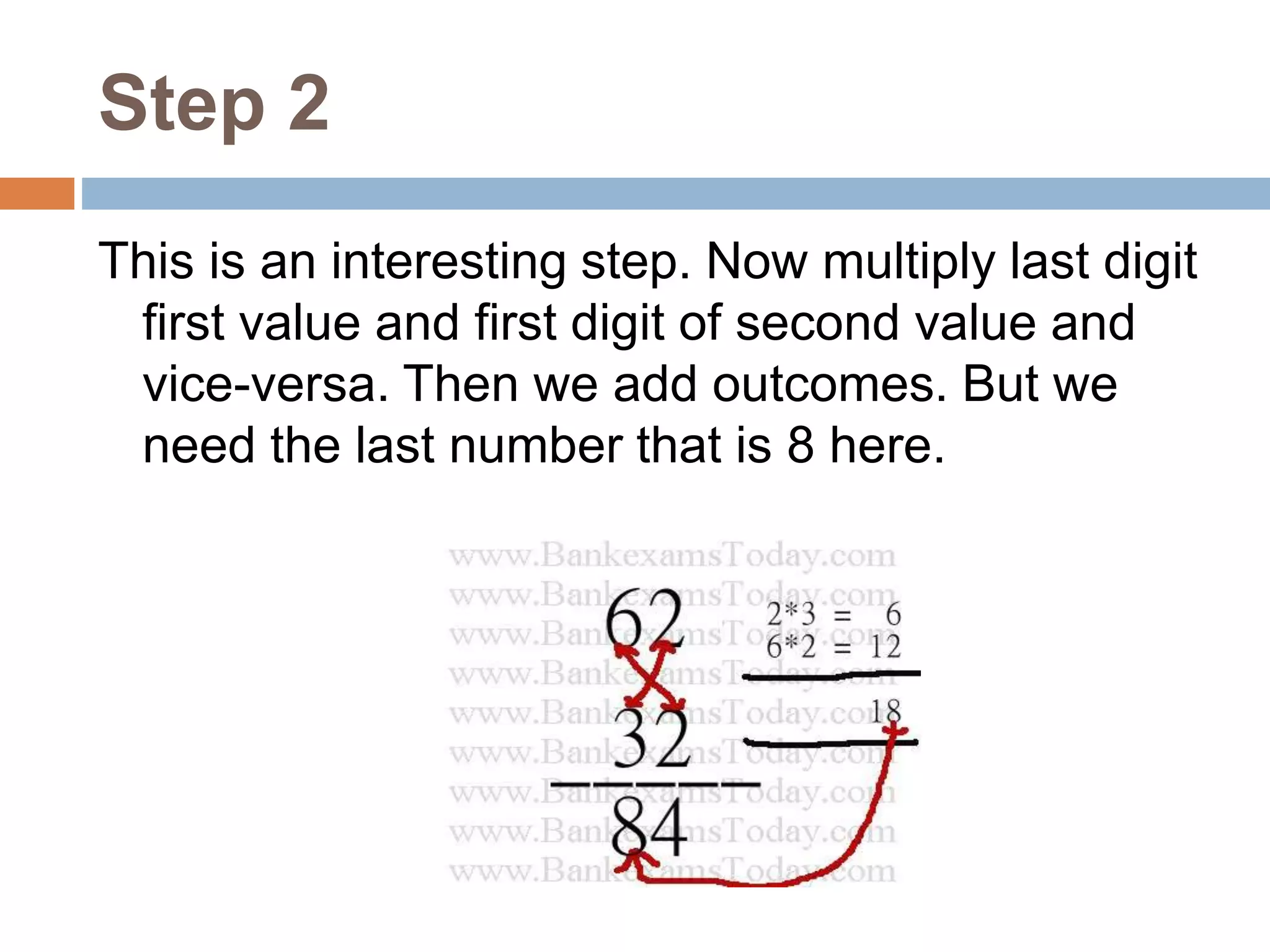 Step 2
This is an interesting step. Now multiply last digit
first value and first digit of second value and
vice-versa. Then we add outcomes. But we
need the last number that is 8 here.
 