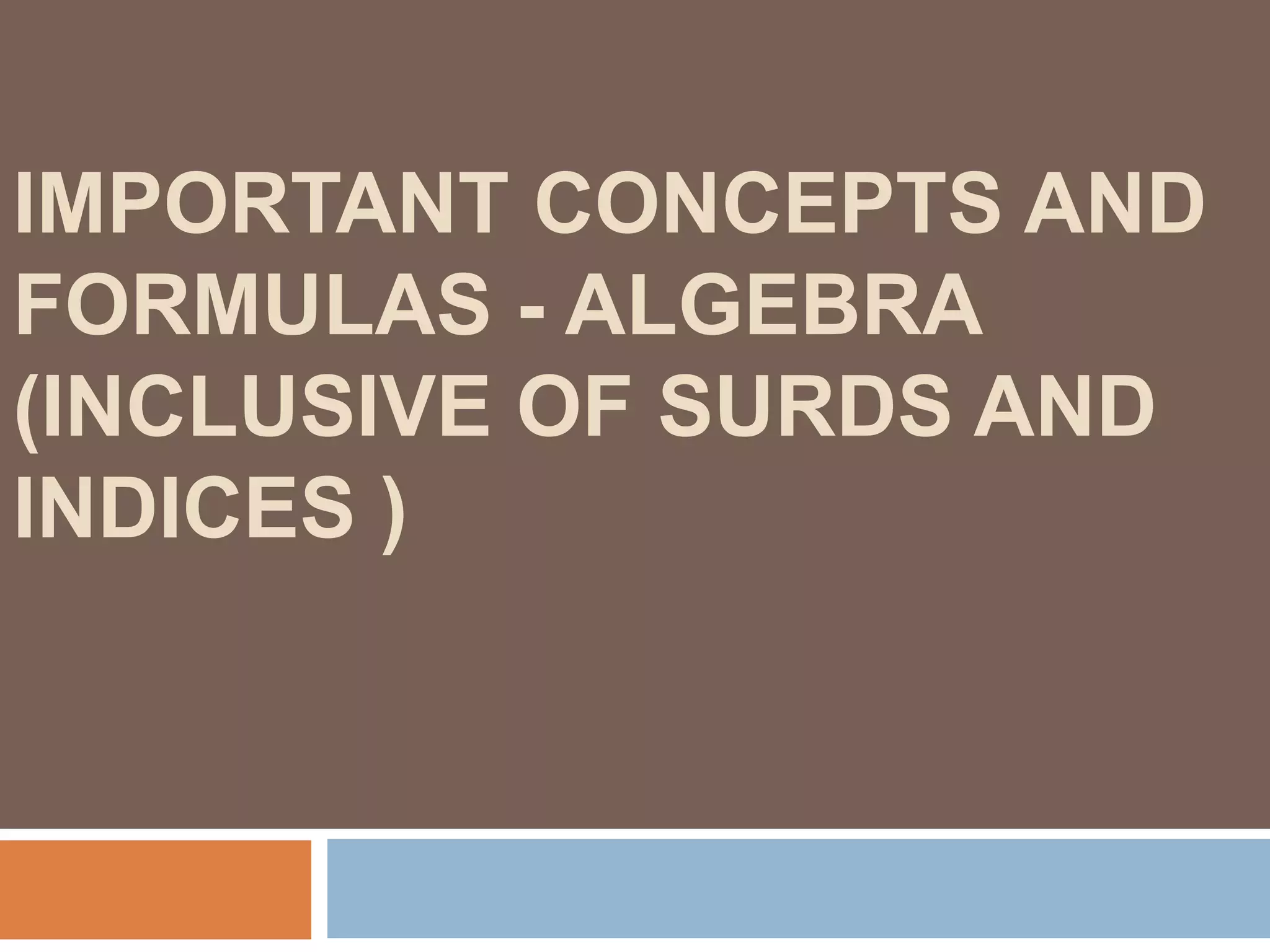 IMPORTANT CONCEPTS AND
FORMULAS - ALGEBRA
(INCLUSIVE OF SURDS AND
INDICES )
 