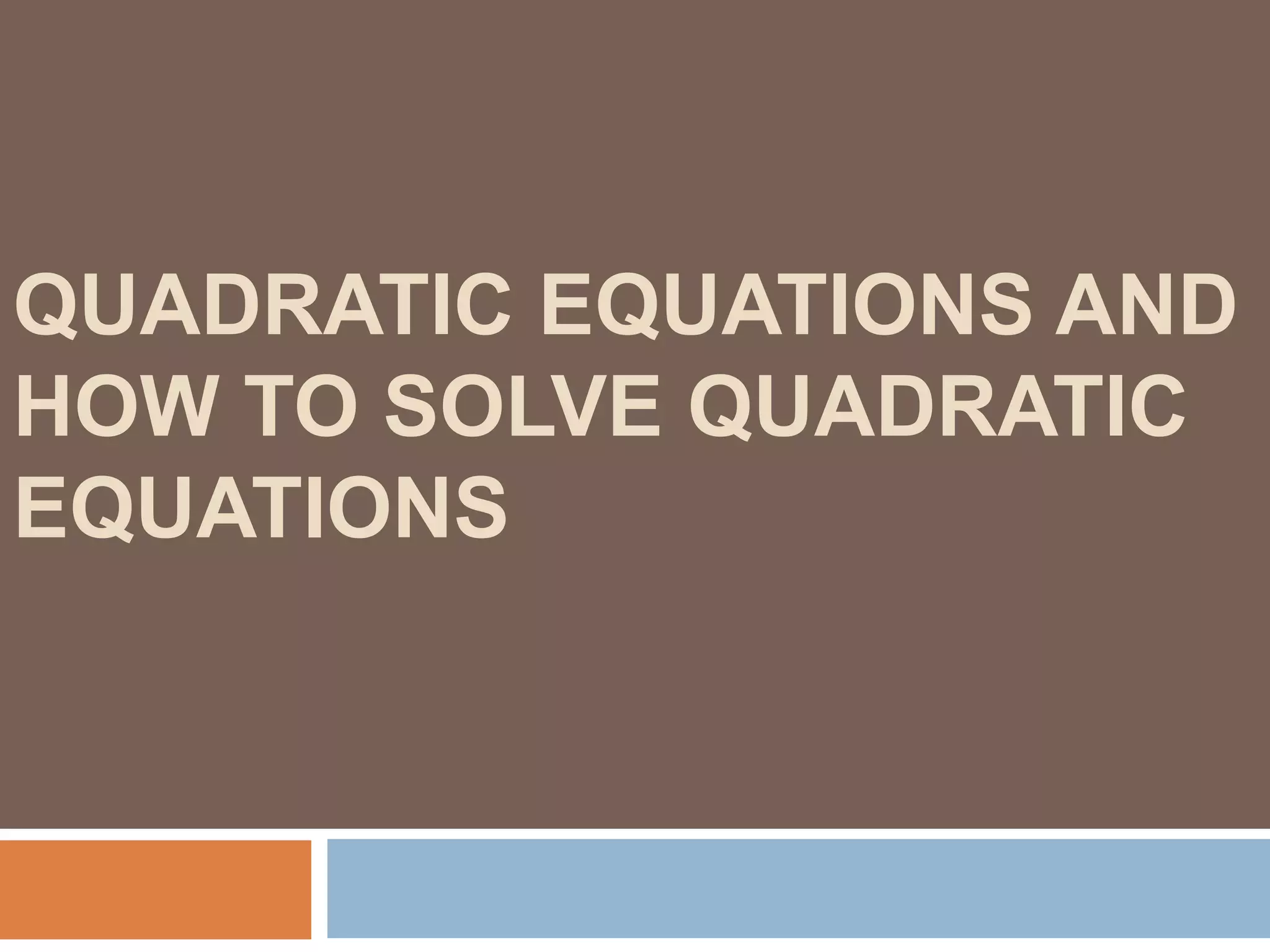 QUADRATIC EQUATIONS AND
HOW TO SOLVE QUADRATIC
EQUATIONS
 