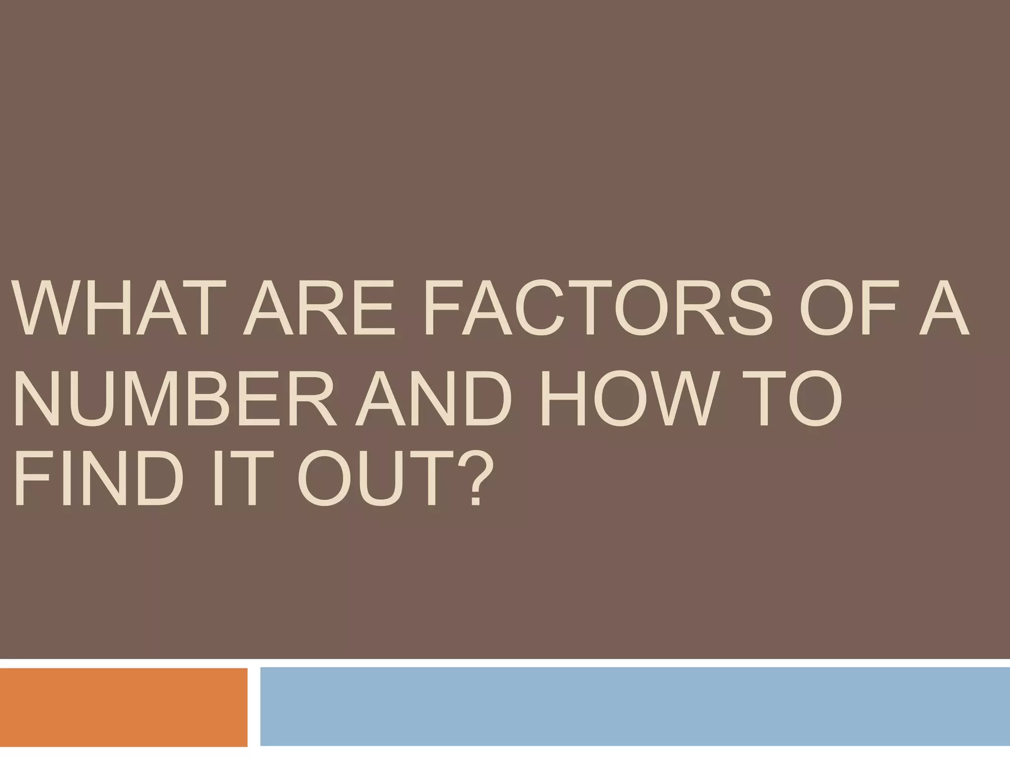 WHAT ARE FACTORS OF A
NUMBER AND HOW TO
FIND IT OUT?
 