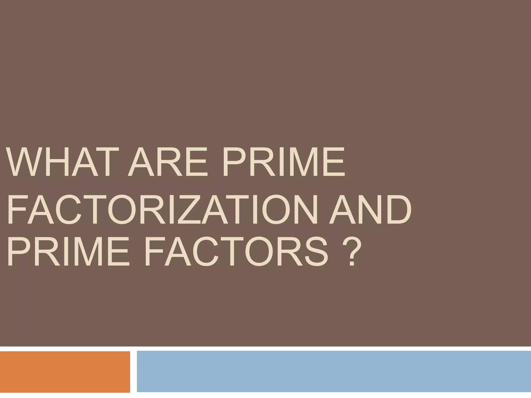 WHAT ARE PRIME
FACTORIZATION AND
PRIME FACTORS ?
 