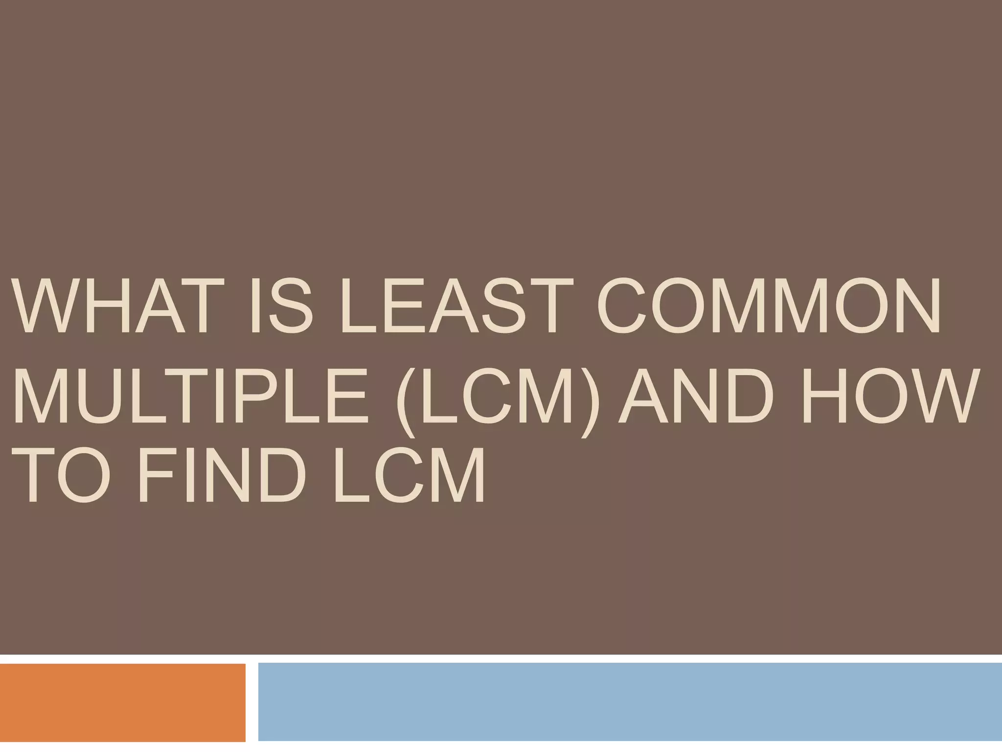 WHAT IS LEAST COMMON
MULTIPLE (LCM) AND HOW
TO FIND LCM
 