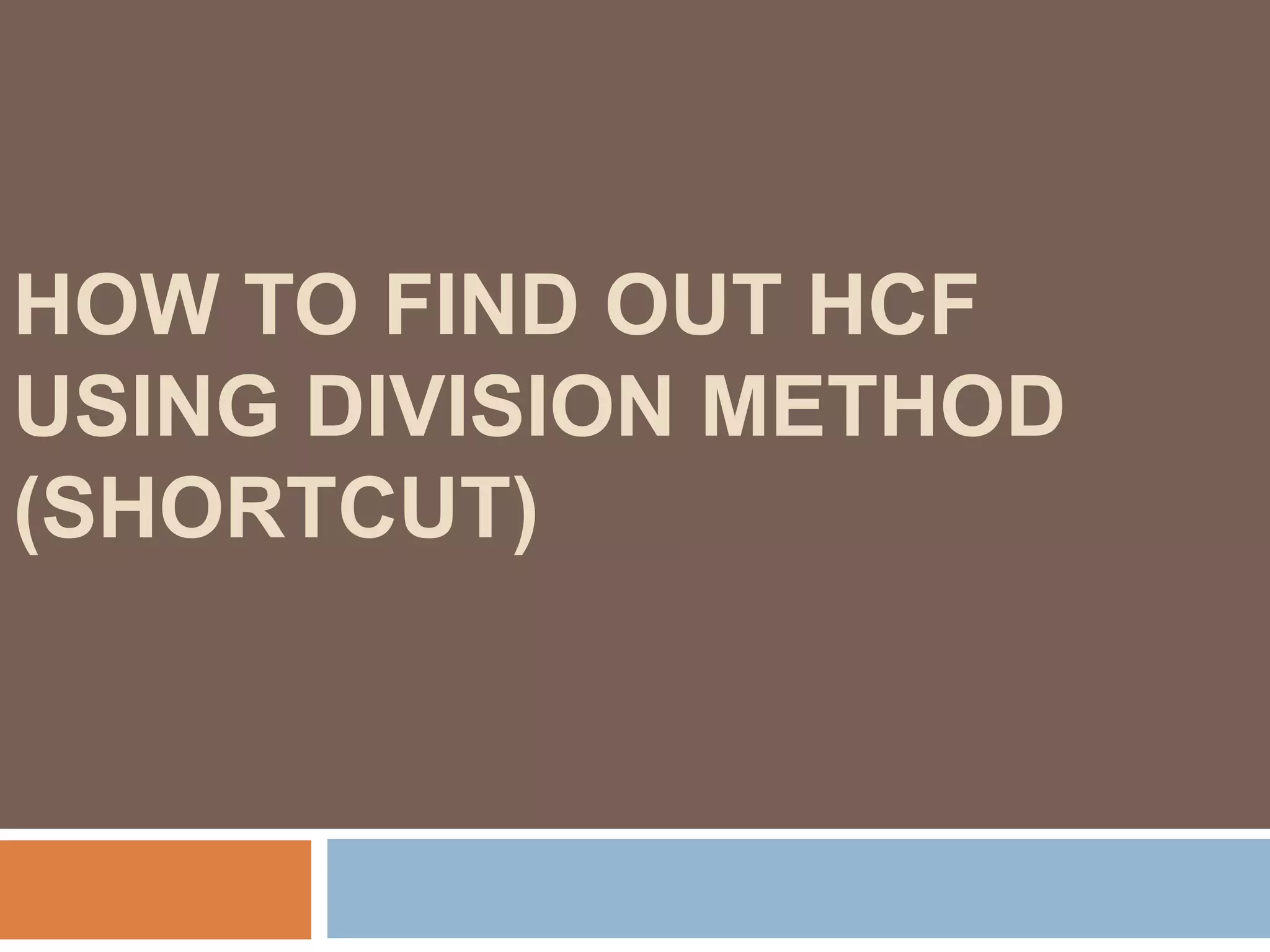 HOW TO FIND OUT HCF
USING DIVISION METHOD
(SHORTCUT)
 