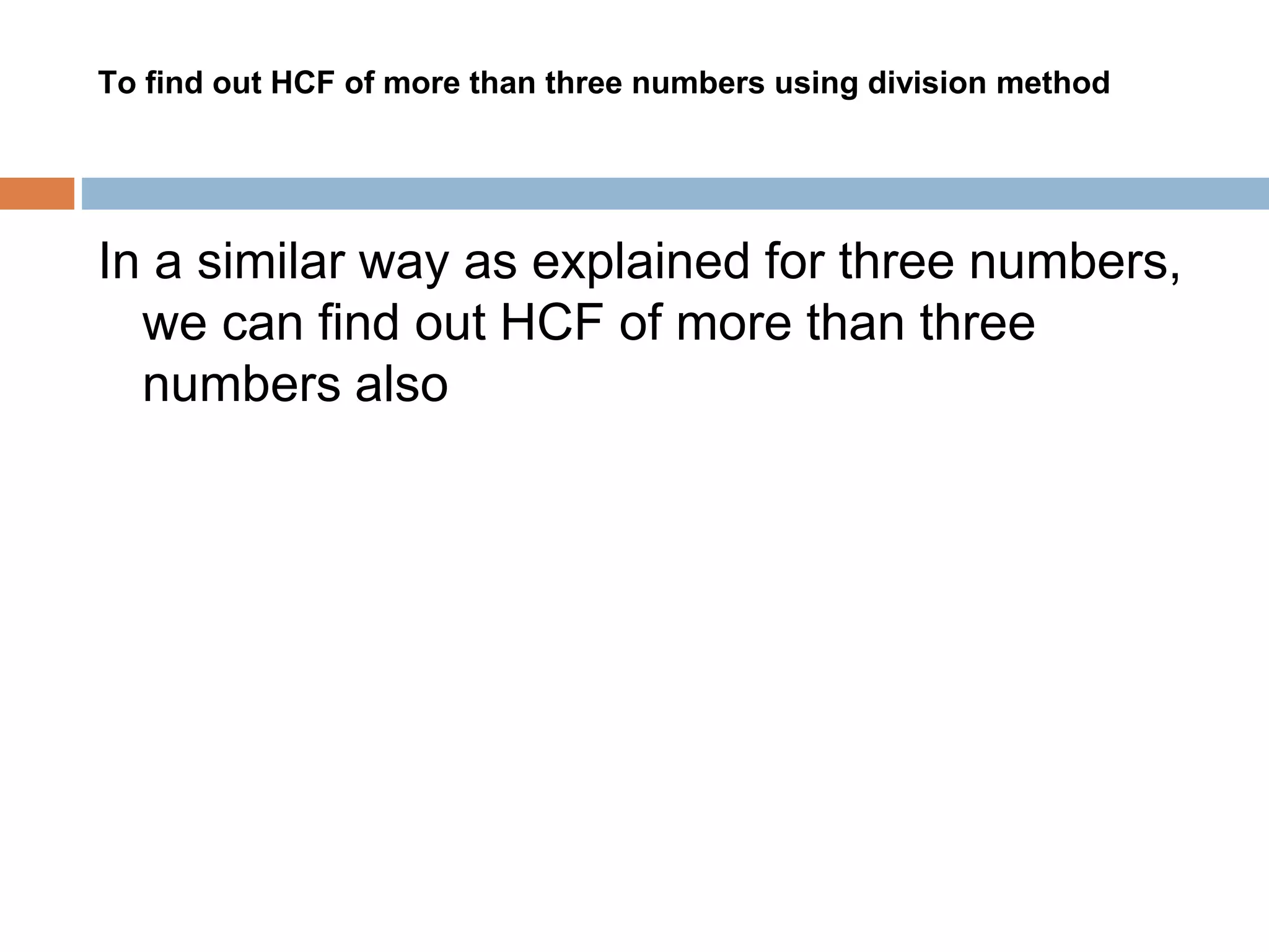 To find out HCF of more than three numbers using division method
In a similar way as explained for three numbers,
we can find out HCF of more than three
numbers also
 