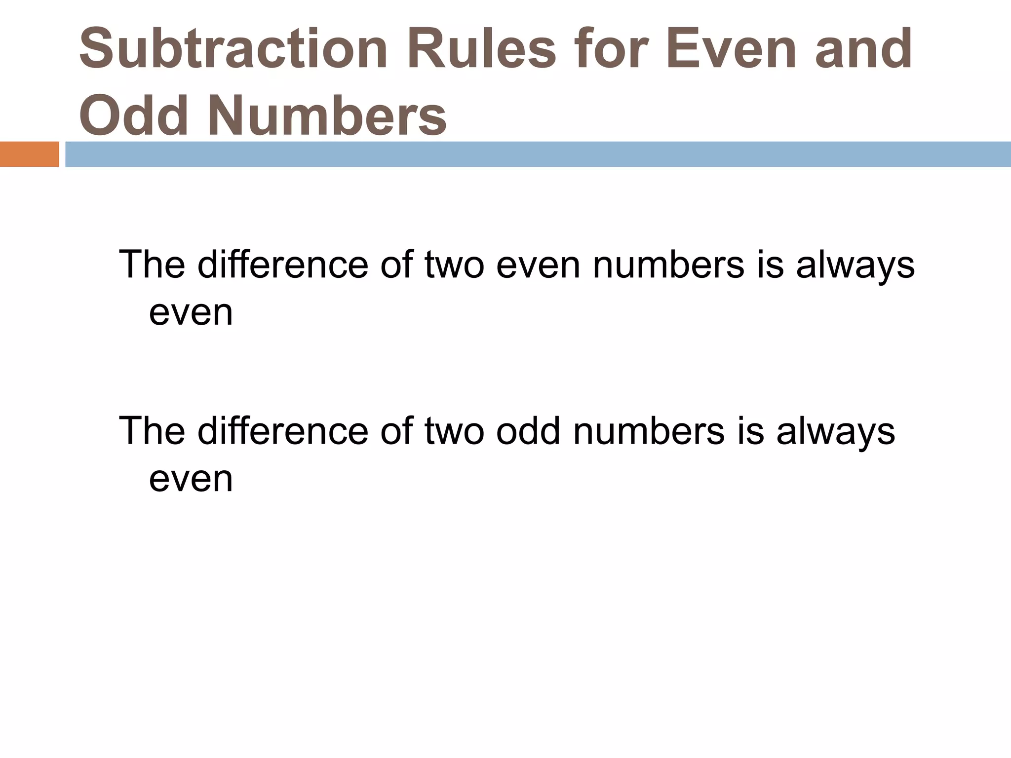 Subtraction Rules for Even and
Odd Numbers
The difference of two even numbers is always
even
The difference of two odd numbers is always
even
 