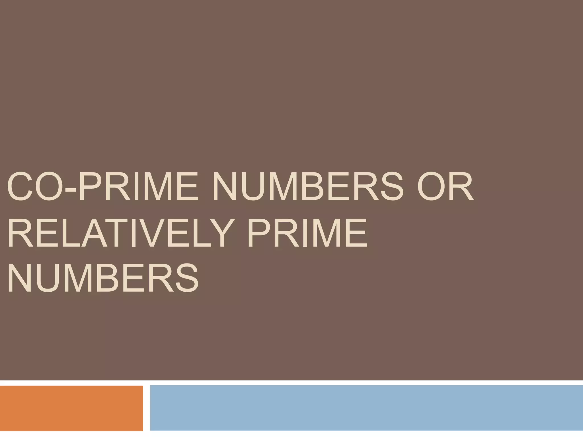CO-PRIME NUMBERS OR
RELATIVELY PRIME
NUMBERS
 