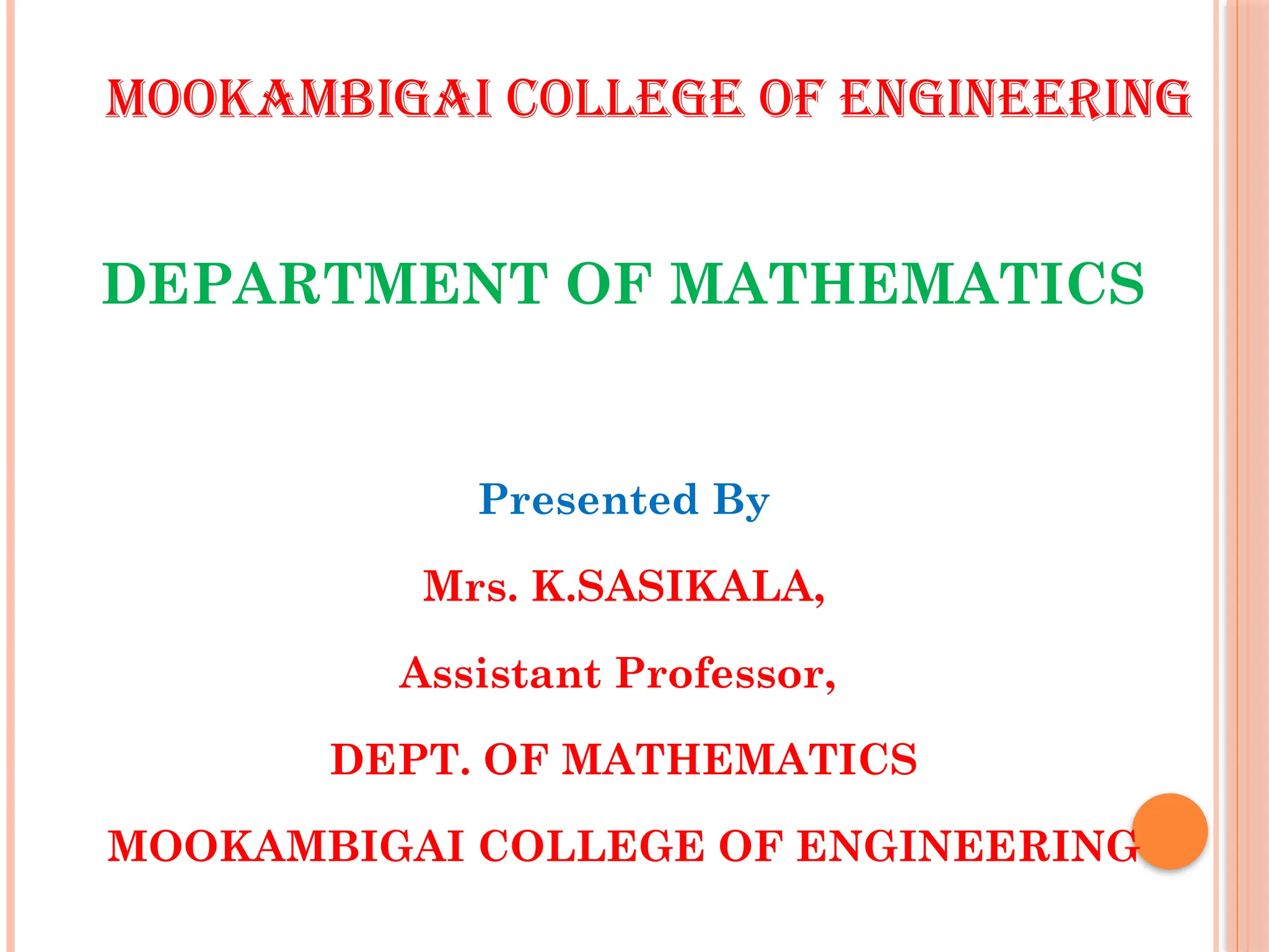 Presented By
Mrs. K.SASIKALA,
Assistant Professor,
DEPT. OF MATHEMATICS
MOOKAMBIGAI COLLEGE OF ENGINEERING
MOOKAMBIGAI COLLEGE OF ENGINEERING
DEPARTMENT OF MATHEMATICS
 