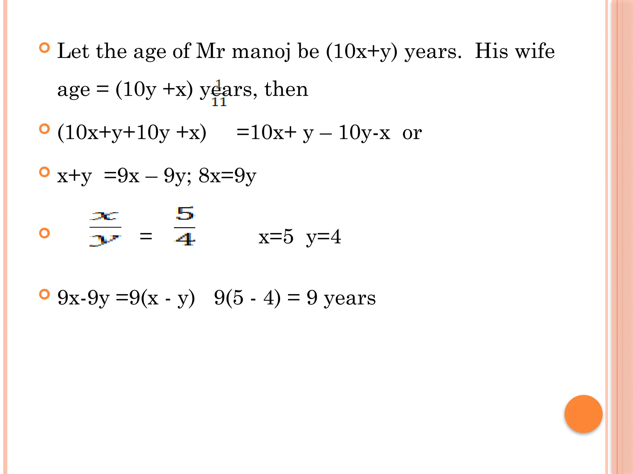 Let the age of Mr manoj be (10x+y) years. His wife
age = (10y +x) years, then
 (10x+y+10y +x) =10x+ y – 10y-x or
 x+y =9x – 9y; 8x=9y
 = x=5 y=4
 9x-9y =9(x - y) 9(5 - 4) = 9 years
 