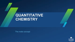 QUANTITATIVE
CHEMISTRY
The mole concept
 