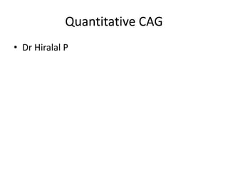 Quantitative CAG
• Dr Hiralal P
 