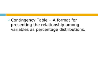  Contingency Table – A format for
presenting the relationship among
variables as percentage distributions.
 