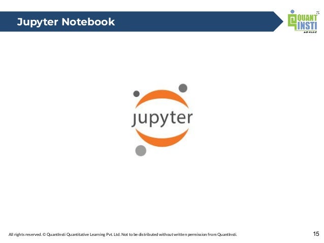 All rights reserved. © QuantInsti Quantitative Learning Pvt. Ltd. Not to be distributed without written permission from QuantInsti. 15
Jupyter Notebook
 