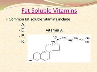 Fat Soluble Vitamins
 Common fat soluble vitamins include
• A,
• D, vitamin A
• E,
• K.
 