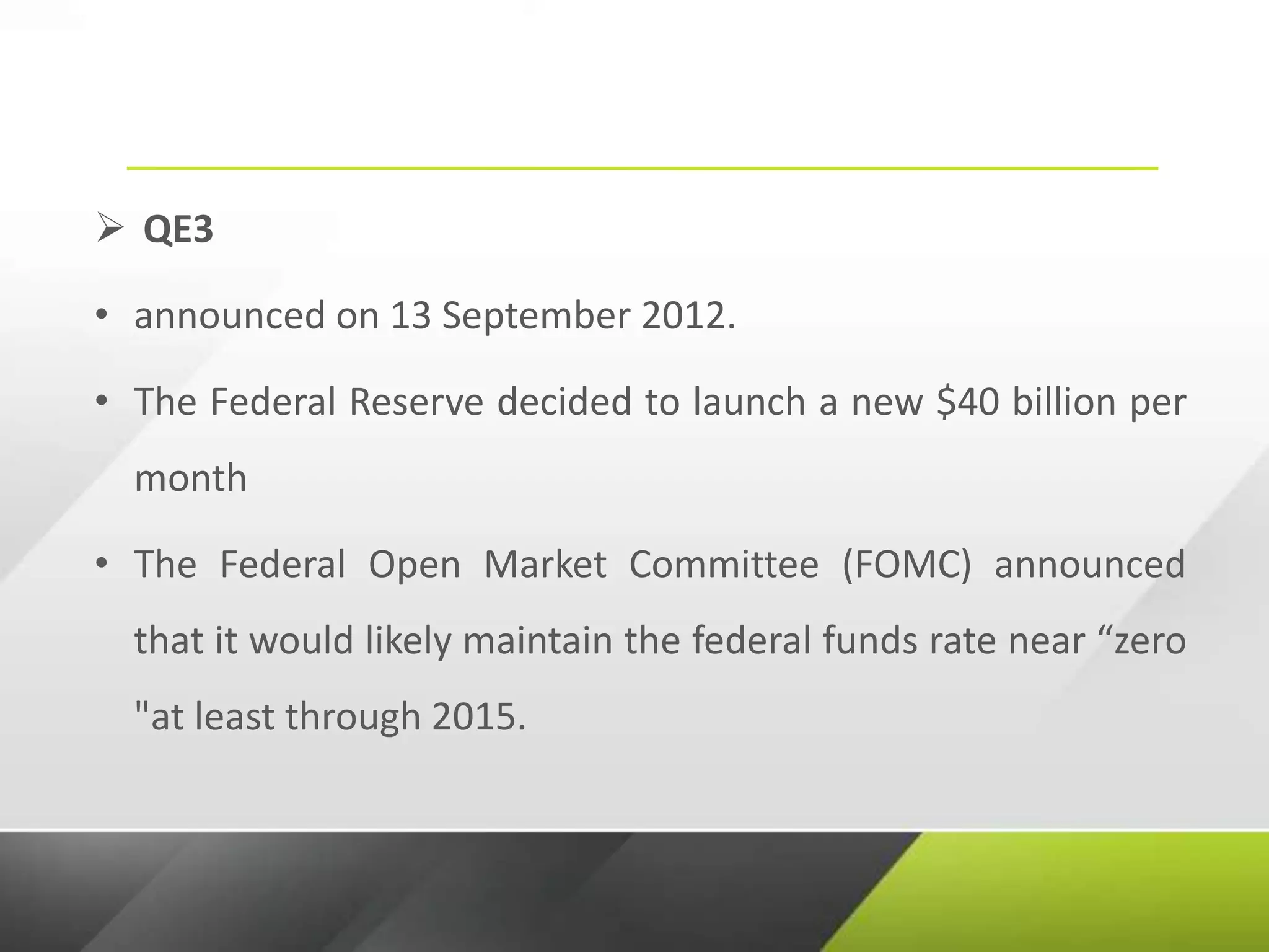  QE3
• announced on 13 September 2012.
• The Federal Reserve decided to launch a new $40 billion per
month
• The Federal Open Market Committee (FOMC) announced
that it would likely maintain the federal funds rate near “zero
"at least through 2015.
 