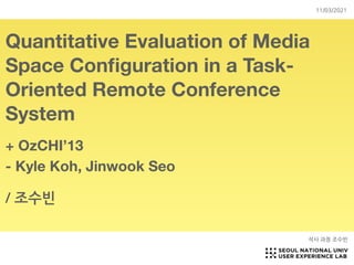 Quantitative Evaluation of Media
Space Con
fi
guration in a Task-
Oriented Remote Conference
System
+ OzCHI’13
- Kyle Koh, Jinwook Seo 

/ 조수빈
석사 과정 조수빈
11/03/2021
 