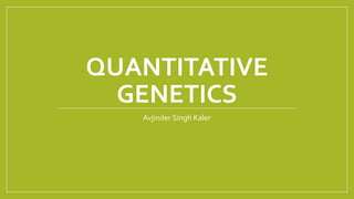 QUANTITATIVE
GENETICS
Avjinder Singh Kaler
 