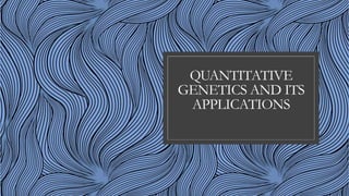 QUANTITATIVE
GENETICS AND ITS
APPLICATIONS
 