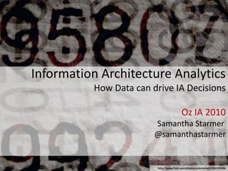 Information Architecture AnalyticsHow Data can drive IA DecisionsOz IA 2010Samantha Starmer@samanthastarmer http://www.flickr.com/photos/pinksherbet/3041510366 