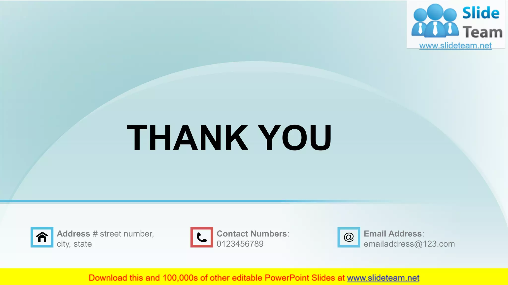 THANK YOU
Address # street number,
city, state
Contact Numbers:
0123456789
Email Address:
emailaddress@123.com
 