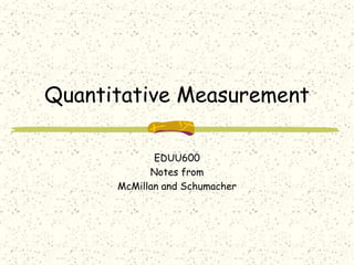 Quantitative Measurement
EDUU600
Notes from
McMillan and Schumacher
 