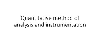 Quantitative method of
analysis and instrumentation
 