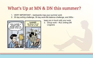 What’s Up at MN & DN this summer?
1. VERY IMPORTANT – backwards map your summer work
2. 30 day writing challenge, 30 day work-life balance challenge, and 365s -
keep you in touch with your work
3. Group work – RLC writing OR
Lingerers
 