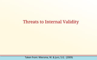 Taken from: Wiersma, W. & Jurs, S.G. (2009)
Threats to Internal Validity
 