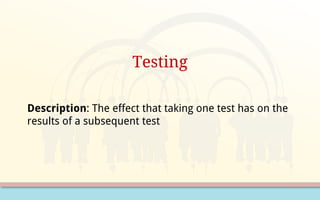 Testing
Description: The effect that taking one test has on the
results of a subsequent test
 