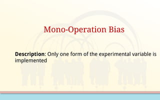 Mono-Operation Bias
Description: Only one form of the experimental variable is
implemented
 