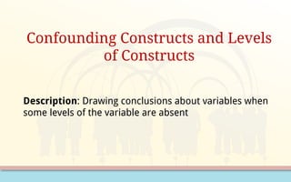 Confounding Constructs and Levels
of Constructs
Description: Drawing conclusions about variables when
some levels of the variable are absent
 