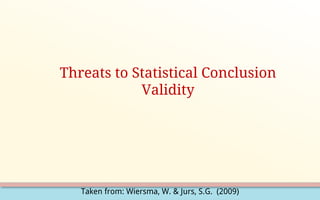 Taken from: Wiersma, W. & Jurs, S.G. (2009)
Threats to Statistical Conclusion
Validity
 