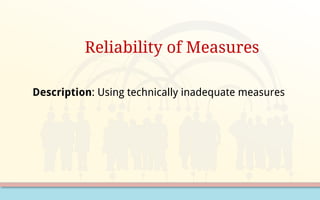 Reliability of Measures
Description: Using technically inadequate measures
 