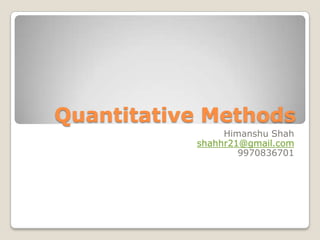 Quantitative Methods Himanshu Shah shahhr21@gmail.com 9970836701 