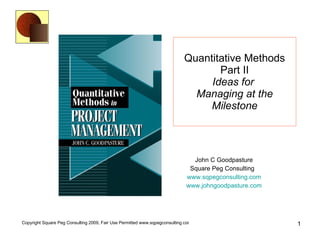 Quantitative Methods Part II Ideas for   Managing at the Milestone John C Goodpasture Square Peg Consulting  www.sqpegconsulting.com www.johngoodpasture.com 