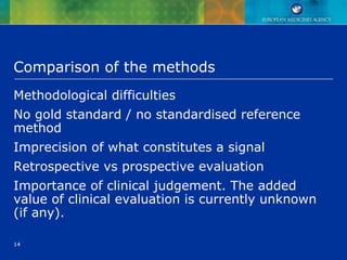 14
Comparison of the methods
Methodological difficulties
No gold standard / no standardised reference
method
Imprecision of what constitutes a signal
Retrospective vs prospective evaluation
Importance of clinical judgement. The added
value of clinical evaluation is currently unknown
(if any).
 