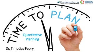Quantitative
Planning
Dr. Timotius Febry
 