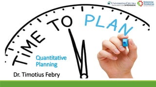 Quantitative
Planning
Dr. Timotius Febry
 