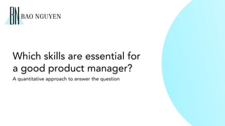 Which skills are essential for
a good product manager?
A quantitative approach to answer the question
 