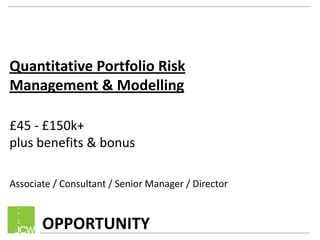 Quantitative Portfolio Risk
Management & Modelling
£45 - £150k+
plus benefits & bonus
Associate / Consultant / Senior Manager / Director

OPPORTUNITY

 