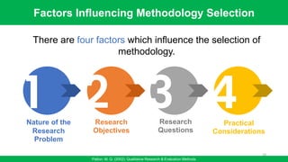 1
Nature of the
Research
Problem
2
Research
Objectives
3
Research
Questions
4
Practical
Considerations
Factors Influencing Methodology Selection
Patton, M. Q. (2002). Qualitative Research & Evaluation Methods
There are four factors which influence the selection of
methodology.
18
 