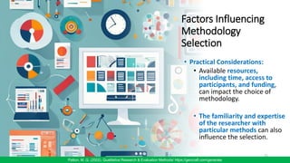 Factors Influencing
Methodology
Selection
• Practical Considerations:
• Available resources,
including time, access to
participants, and funding,
can impact the choice of
methodology.
• The familiarity and expertise
of the researcher with
particular methods can also
influence the selection.
21
Patton, M. Q. (2002). Qualitative Research & Evaluation Methods/ https://gencraft.com/generate
 