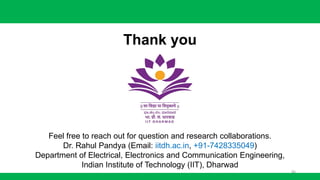 Feel free to reach out for question and research collaborations.
Dr. Rahul Pandya (Email: iitdh.ac.in, +91-7428335049)
Department of Electrical, Electronics and Communication Engineering,
Indian Institute of Technology (IIT), Dharwad
86
Thank you
 