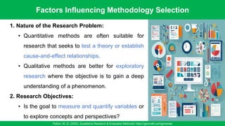 Factors Influencing Methodology Selection
Patton, M. Q. (2002). Qualitative Research & Evaluation Methods/ https://gencraft.com/generate
19
1. Nature of the Research Problem:
• Quantitative methods are often suitable for
research that seeks to test a theory or establish
cause-and-effect relationships.
• Qualitative methods are better for exploratory
research where the objective is to gain a deep
understanding of a phenomenon.
2. Research Objectives:
• Is the goal to measure and quantify variables or
to explore concepts and perspectives?
 