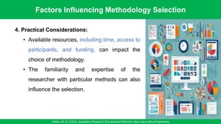 Factors Influencing Methodology Selection
Patton, M. Q. (2002). Qualitative Research & Evaluation Methods/ https://gencraft.com/generate
21
4. Practical Considerations:
• Available resources, including time, access to
participants, and funding, can impact the
choice of methodology.
• The familiarity and expertise of the
researcher with particular methods can also
influence the selection.
 