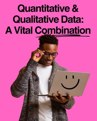 Quantitative &
Qualitative Data:
A Vital Combination
 